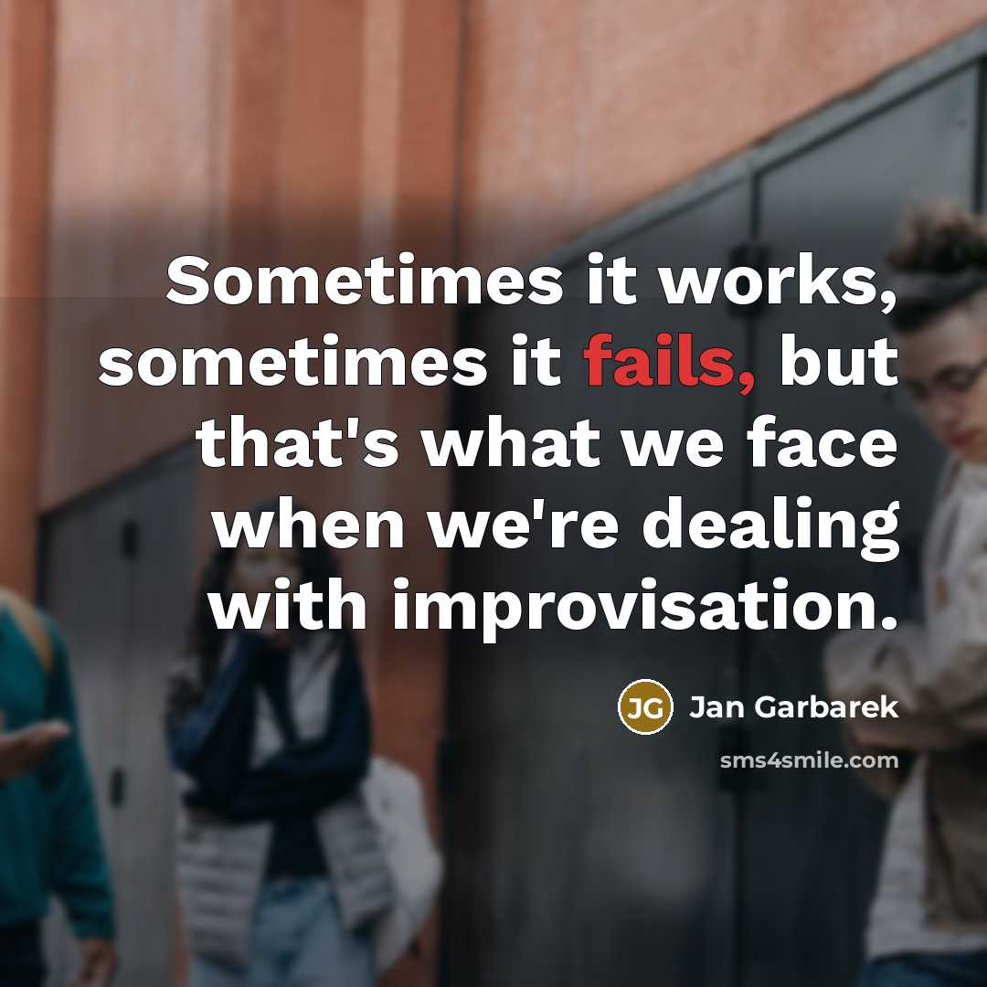 “Sometimes it works, sometimes it fails, but that's what we face when we're dealing with improvisation.” quote by Jan Garbarek