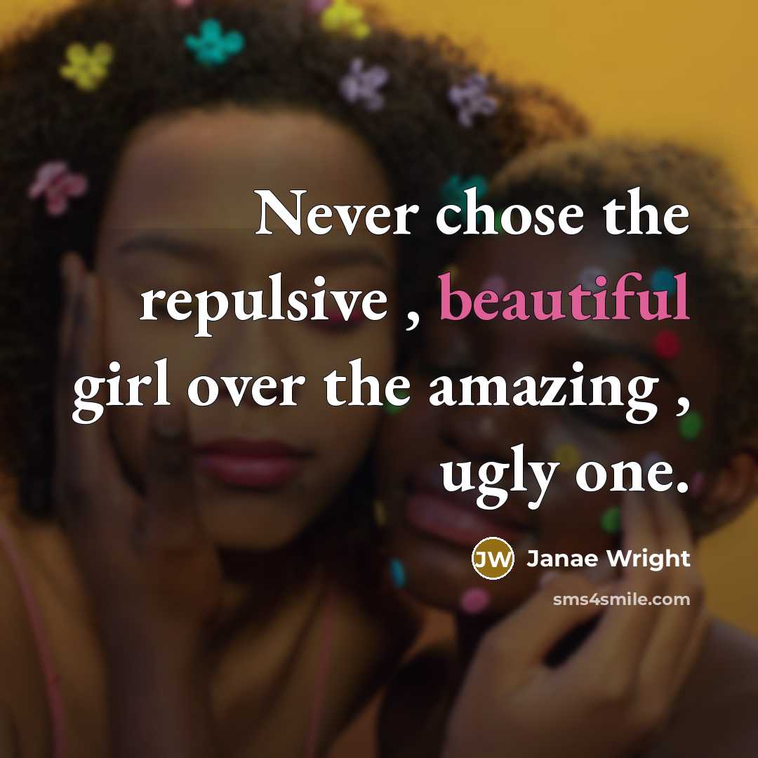 “Never chose the repulsive , beautiful girl over the amazing , ugly one.” quote by Janae Wright