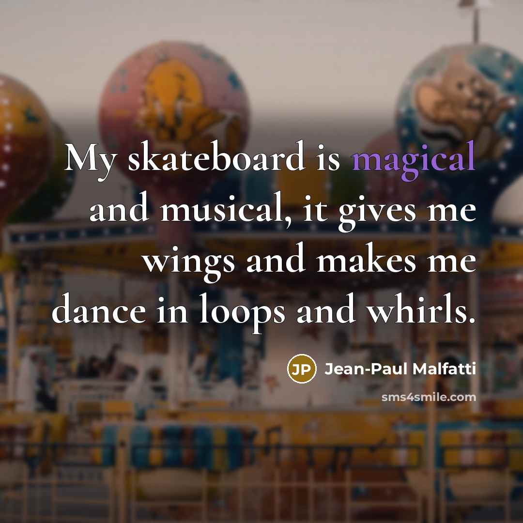 “My skateboard is magical and musical, it gives me wings…” quote by Jean-Paul Malfatti