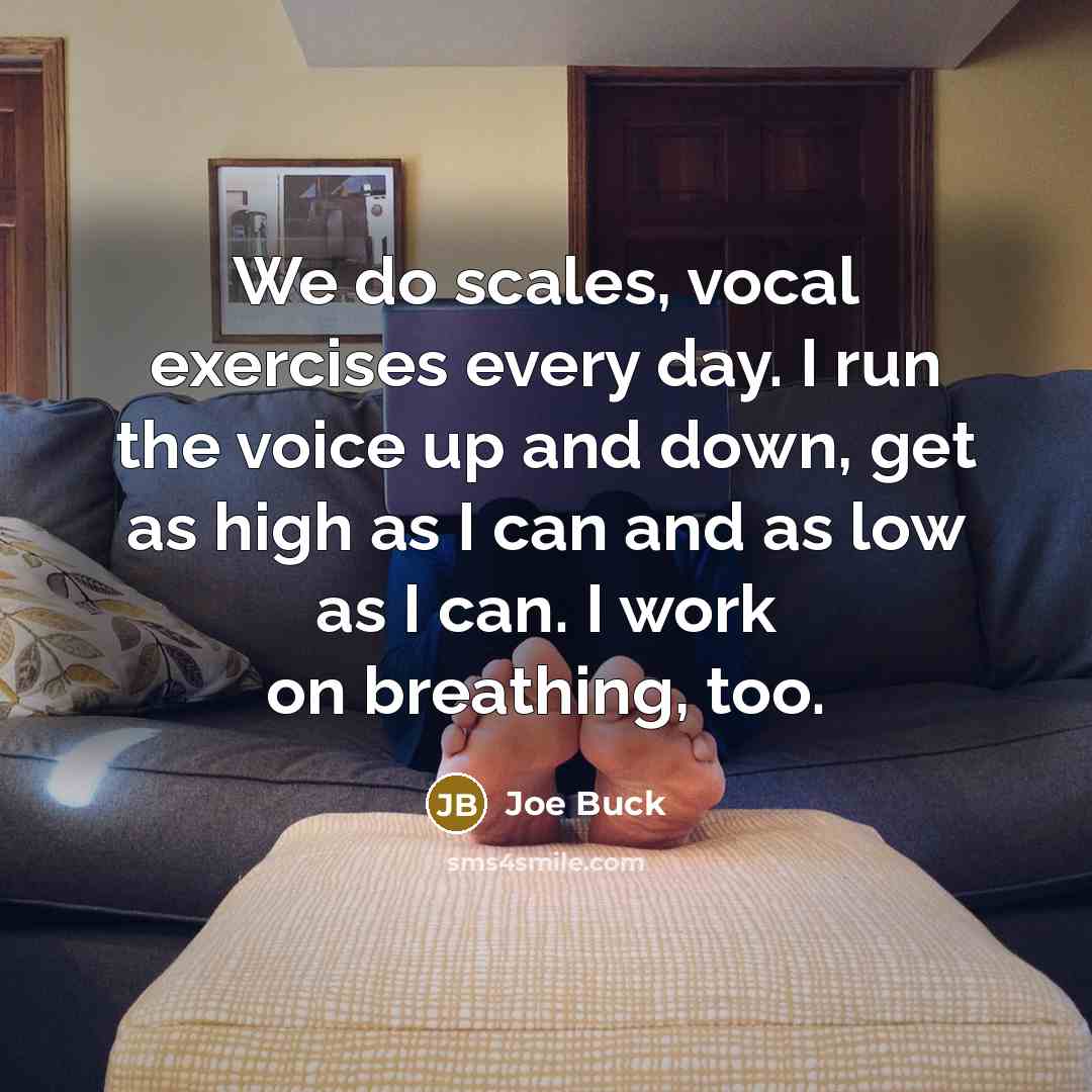 “We do scales, vocal exercises every day. I run the…” quote by Joe Buck