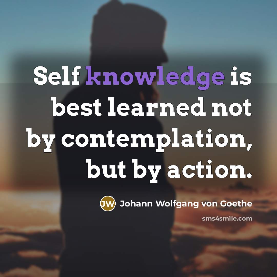 “Self knowledge is best learned not by contemplation, but by…” quote by Johann Wolfgang von Goethe