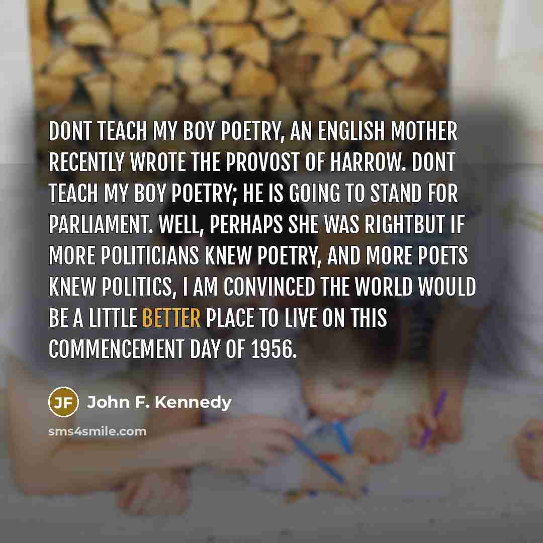 “Dont teach my boy poetry, an English mother recently wrote…” quote by John F. Kennedy