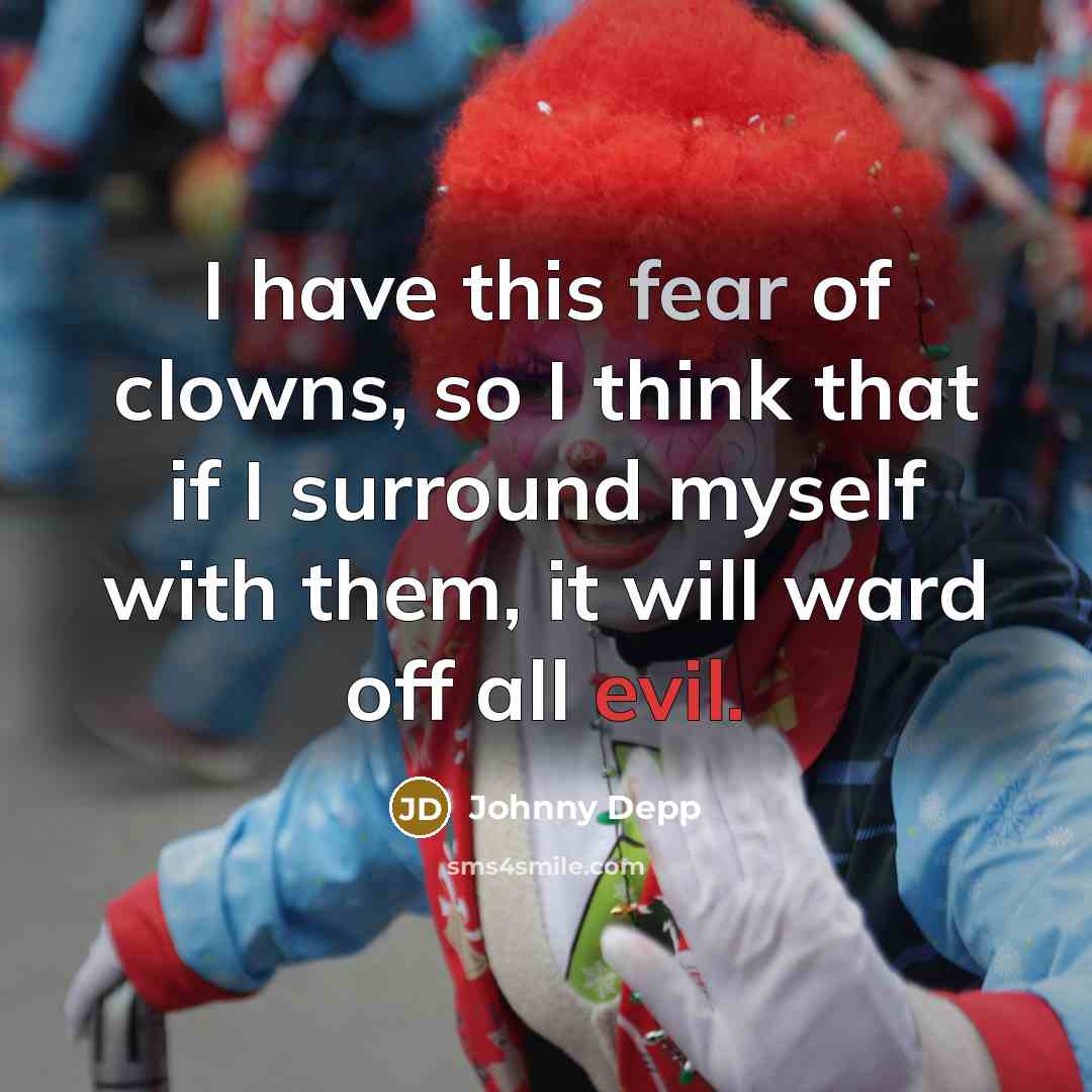“I have this fear of clowns, so I think that if I surround myself with them, it will ward off all evil.” quote by Johnny Depp