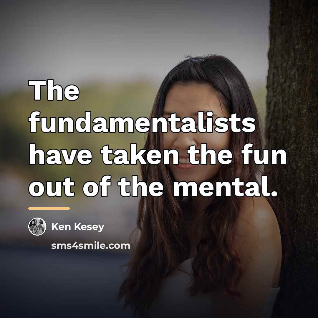 “The fundamentalists have taken the fun out of the mental.…” quote by Ken Kesey