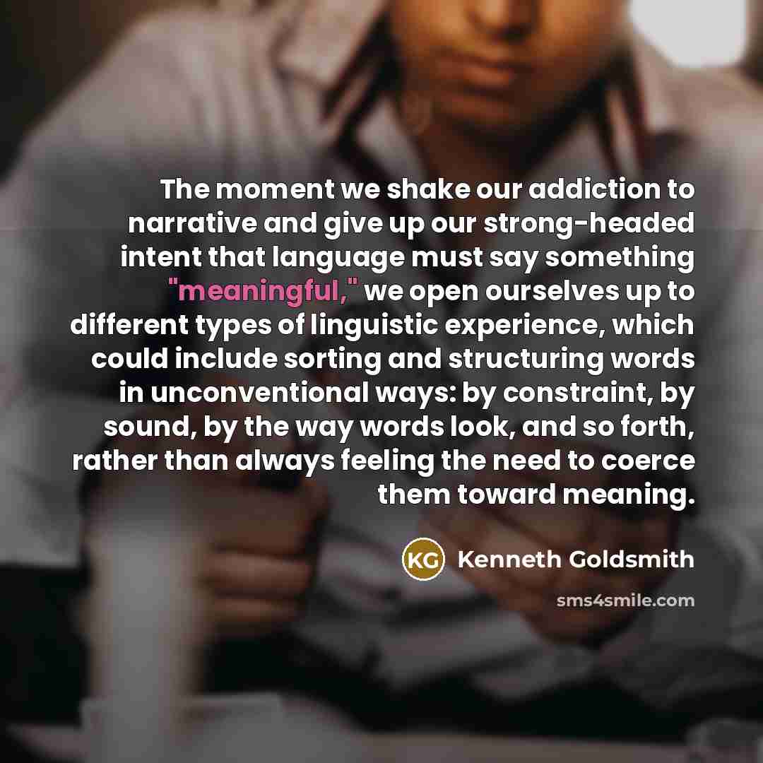 “The moment we shake our addiction to narrative and give…” quote by Kenneth Goldsmith