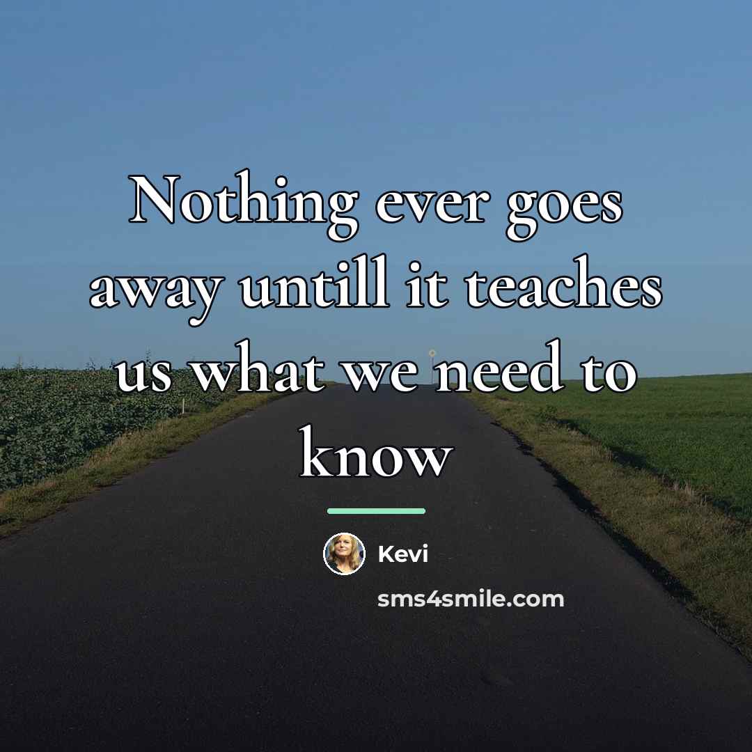 “Nothing ever goes away untill it teaches us what we…” quote by Kevi