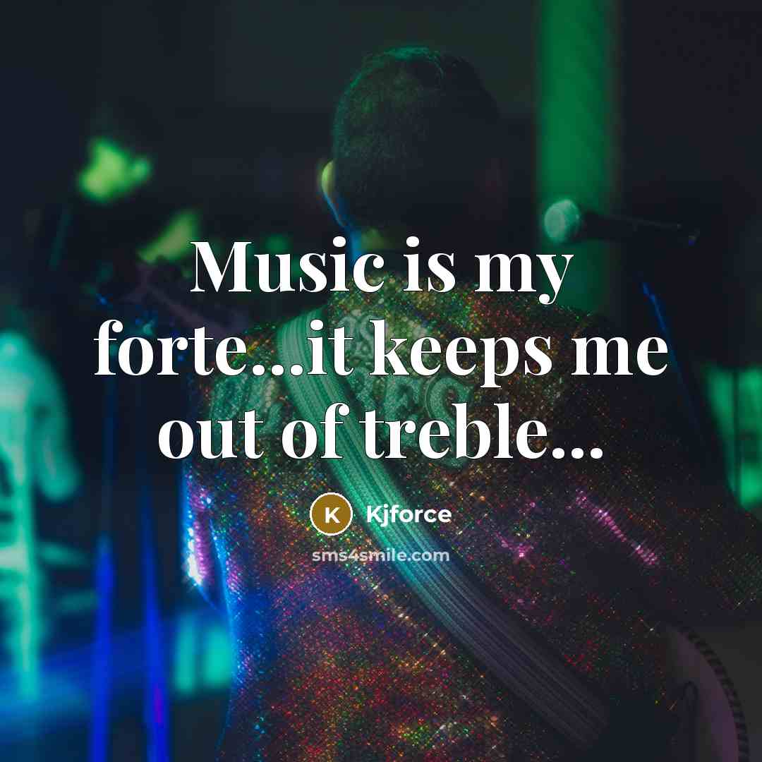 “Music is my forte...it keeps me out of treble...…” quote by Kjforce