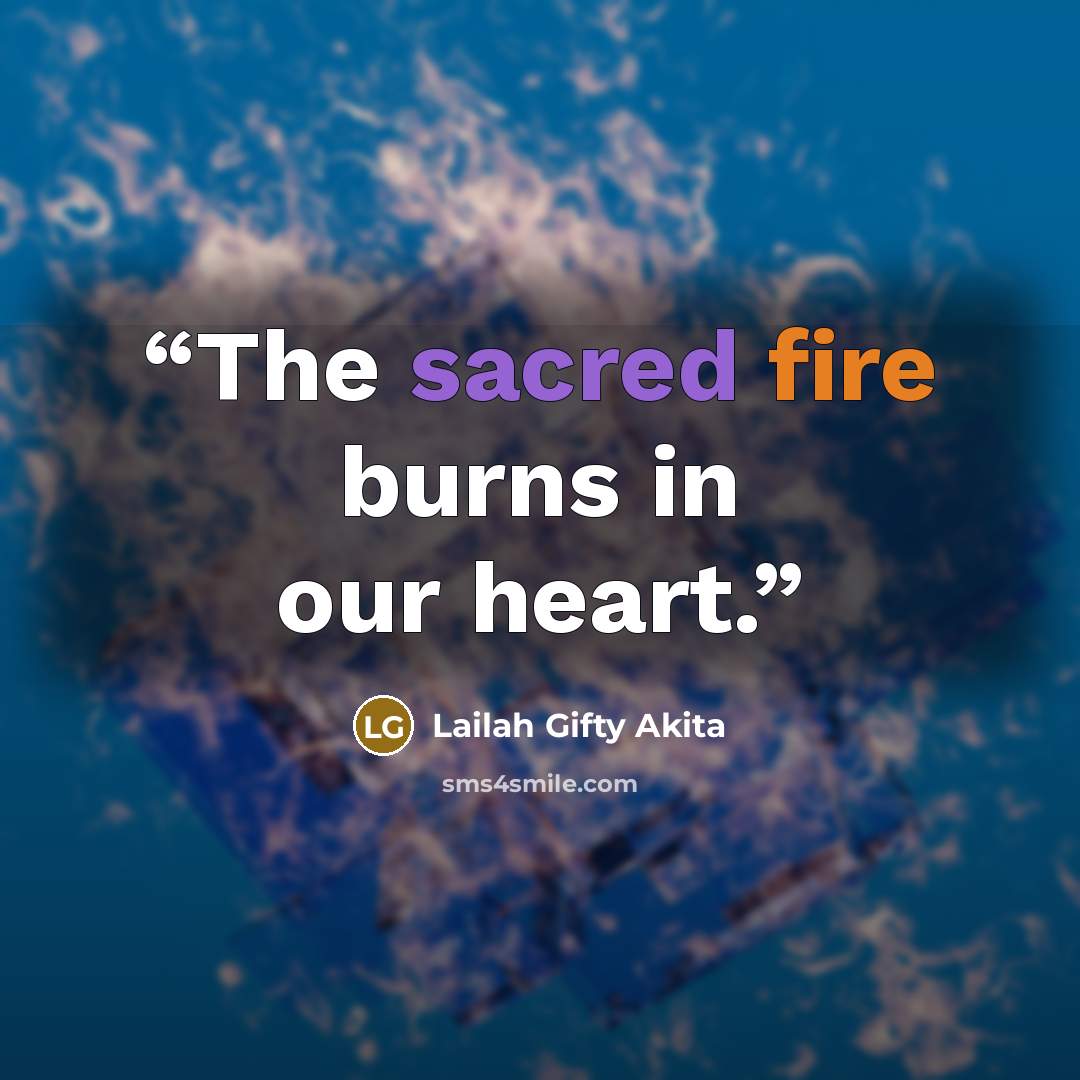 “The sacred fire burns in our heart.” quote by Lailah Gifty Akita