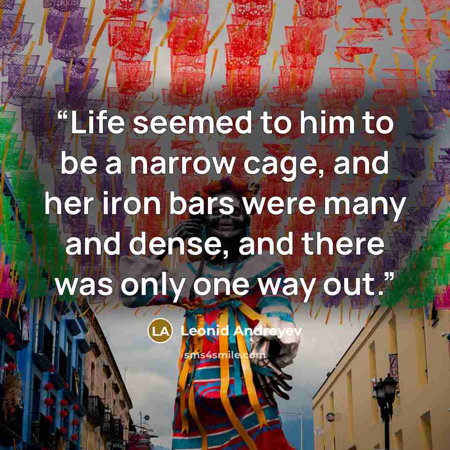 “Life seemed to him to be a narrow cage, and her iron bars were many and dense, and there was only one way out.” quote by Leonid Andreyev