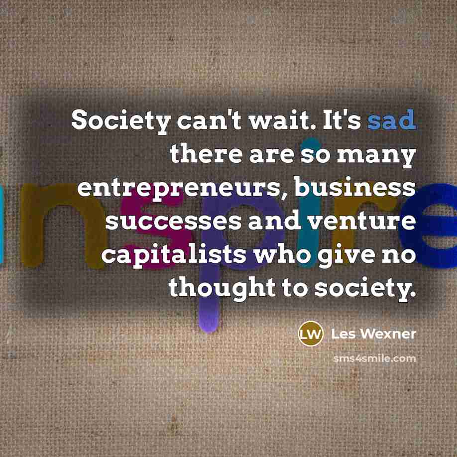 “Society can't wait. It's sad there are so many entrepreneurs,…” quote by Les Wexner
