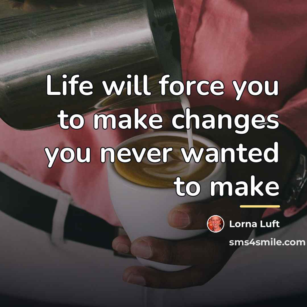 “Life will force you to make changes you never wanted…” quote by Lorna Luft