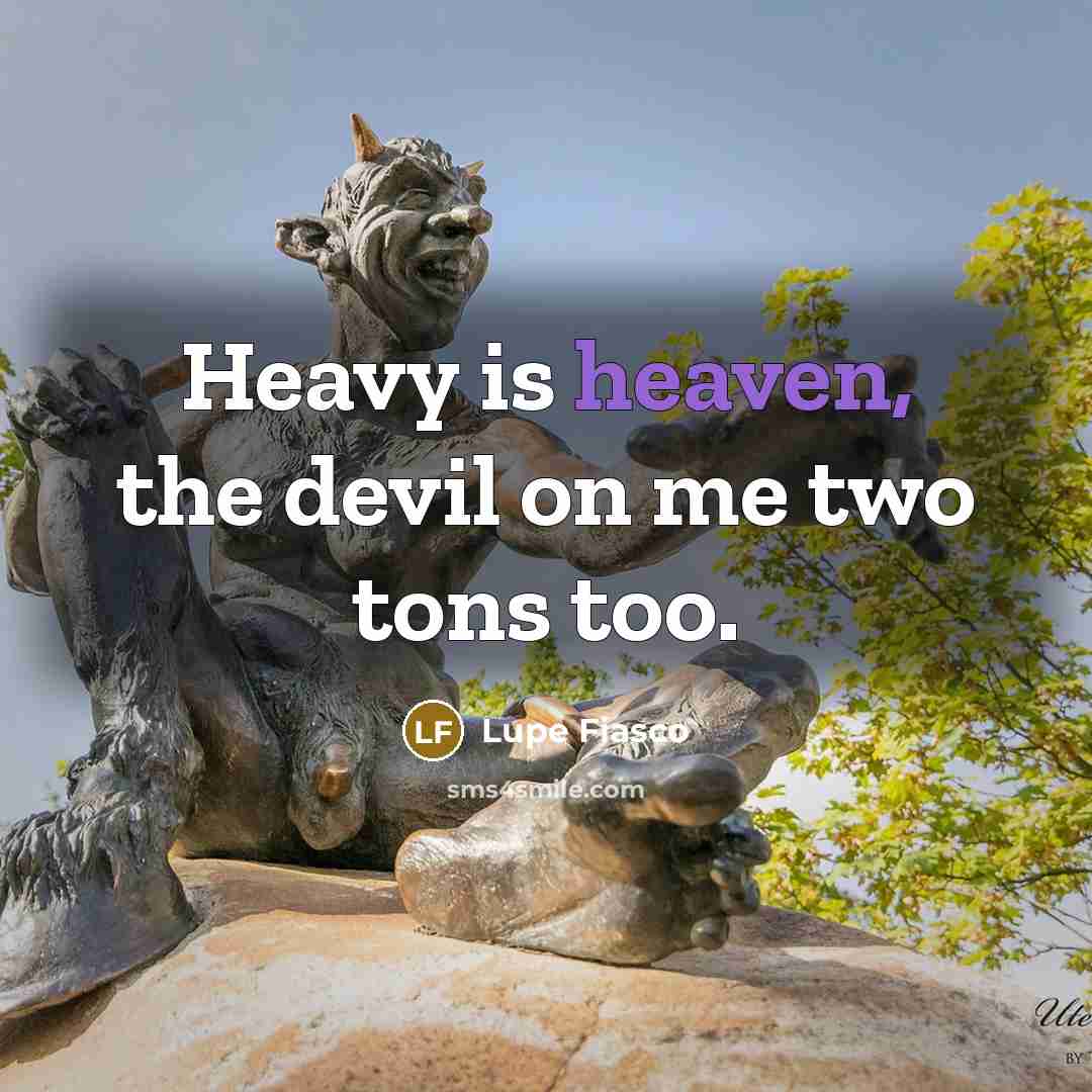 “Heavy is heaven, the devil on me two tons too.” quote by Lupe Fiasco