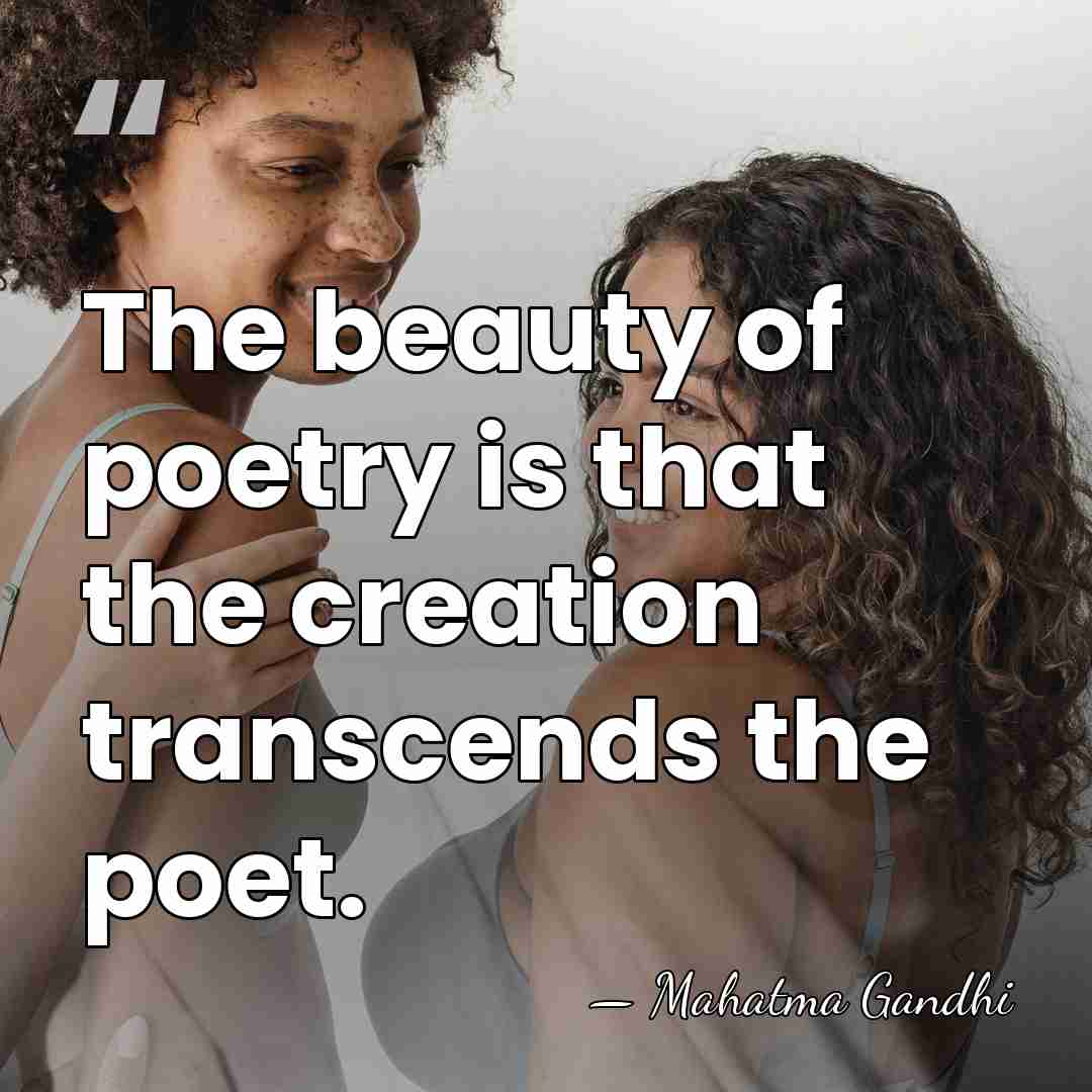 The beauty of poetry is that the creation transcends the poet. - Mahatma Gandhi