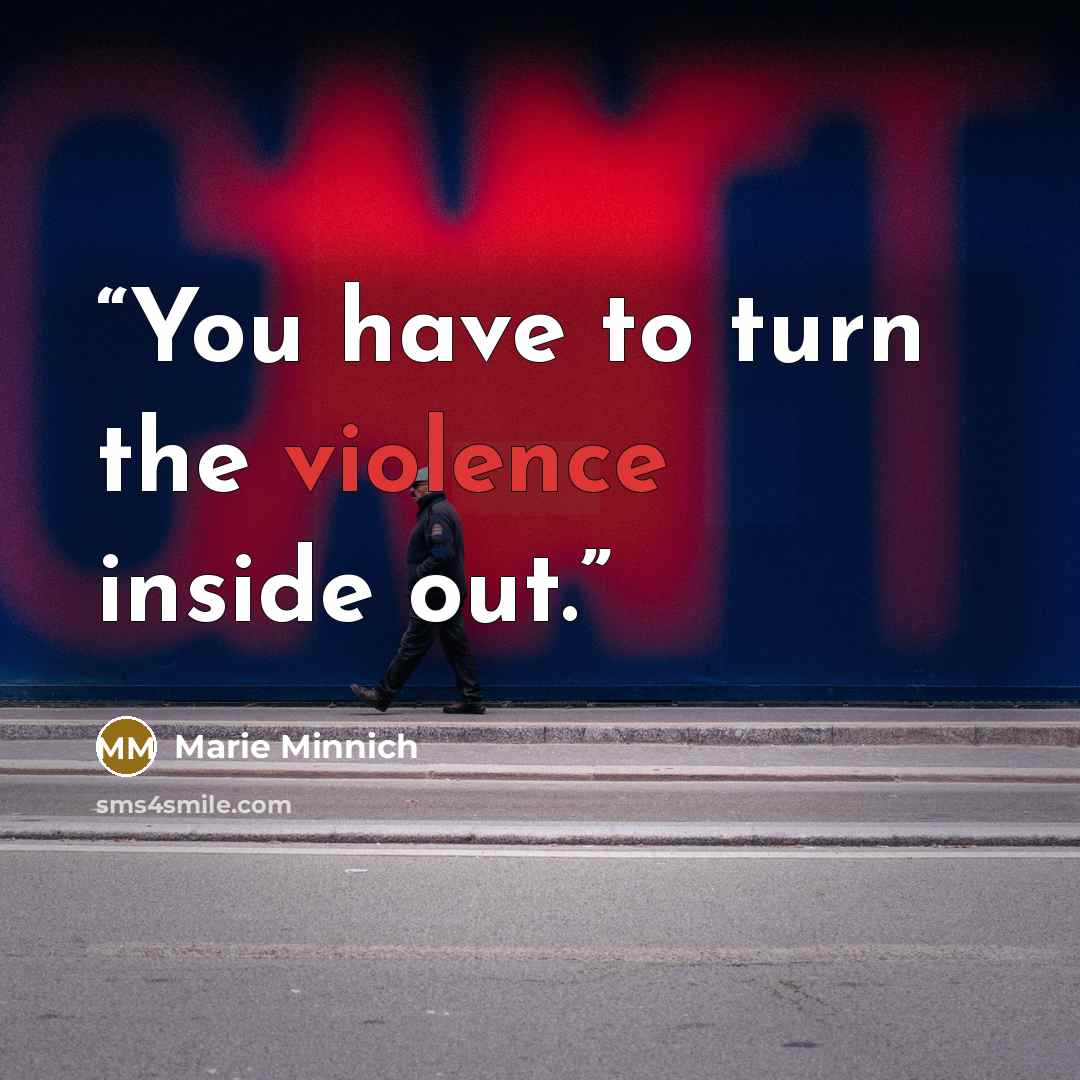 “You have to turn the violence inside out.” quote by Marie Minnich