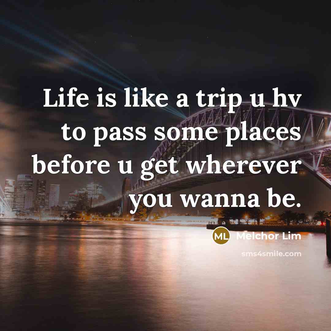 “Life is like a trip u hv to pass some…” quote by Melchor Lim