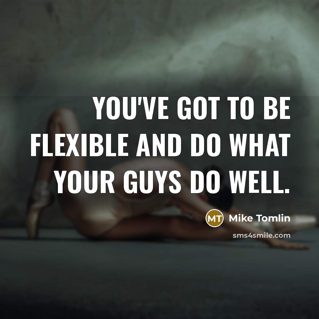 “You've got to be flexible and do what your guys…” quote by Mike Tomlin