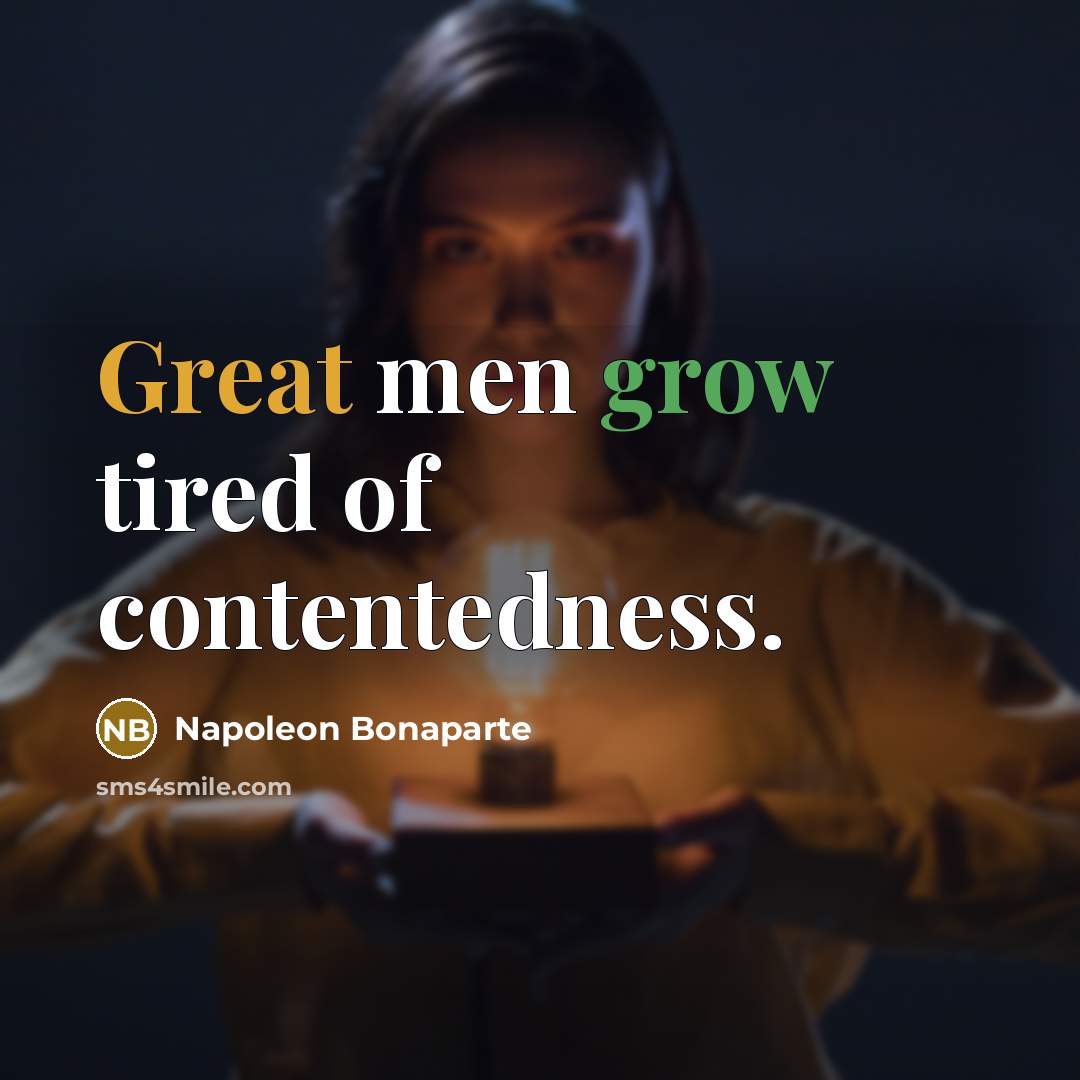 “Great men grow tired of contentedness.…” quote by Napoleon Bonaparte