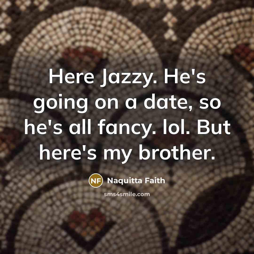 “Here Jazzy. He's going on a date, so he's all fancy. lol. But here's my brother.” quote by Naquitta Faith