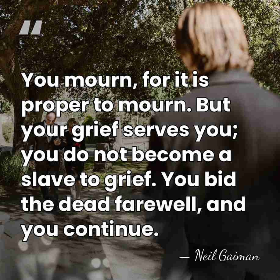 You mourn, for it is proper to mourn. But your grief serves&hellip; - Neil Gaiman