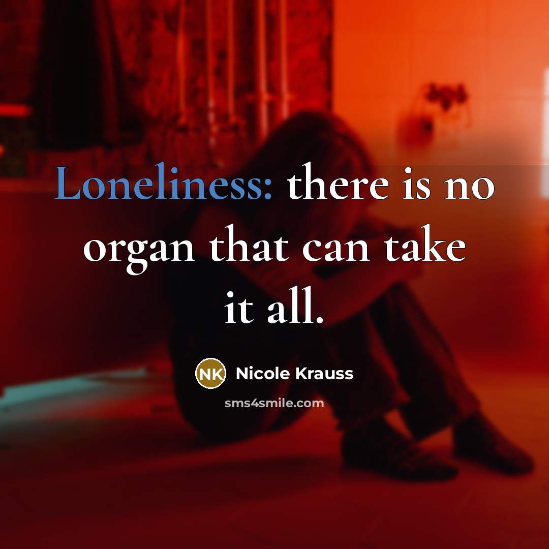 “Loneliness: there is no organ that can take it all.…” quote by Nicole Krauss