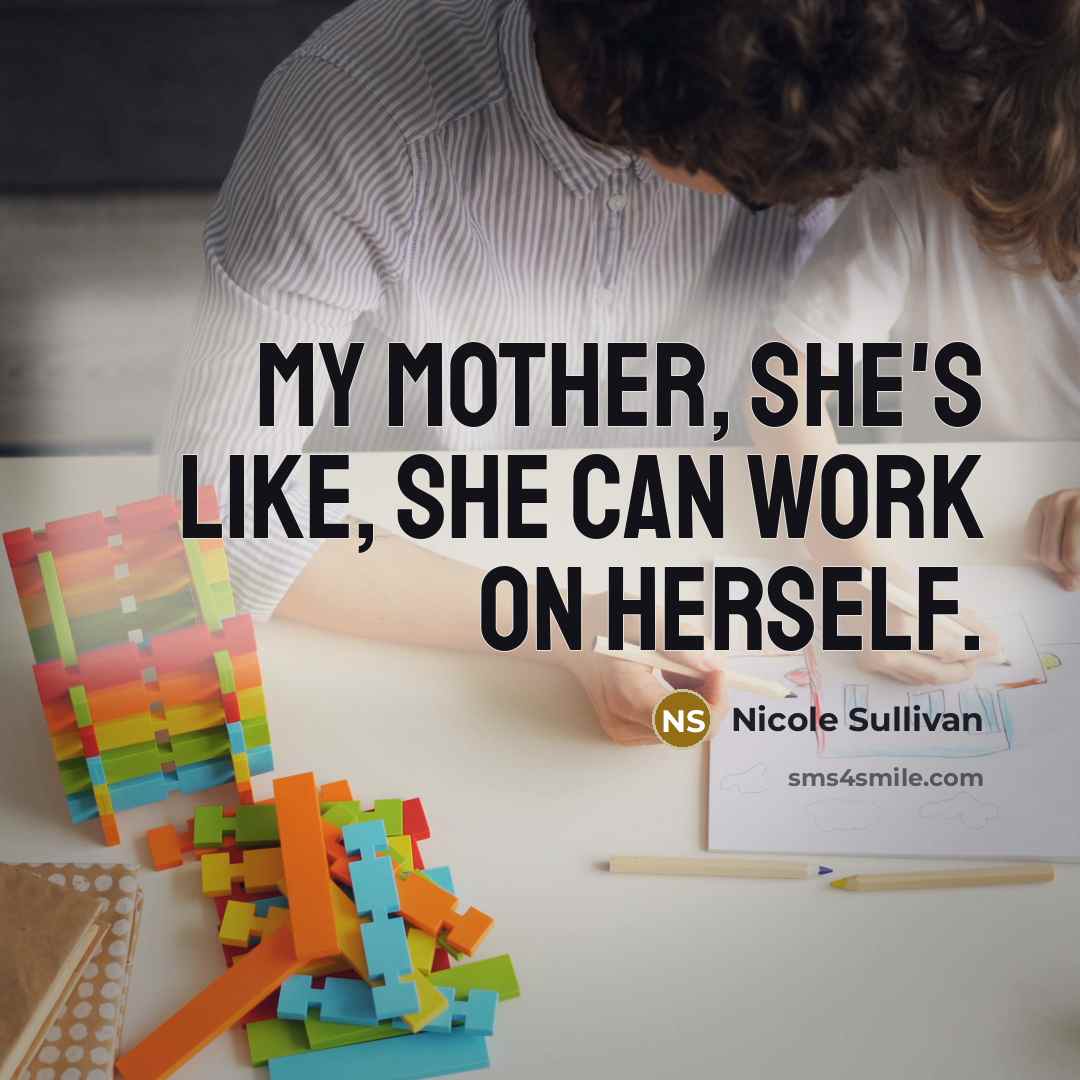 “My mother, she's like, She can work on herself.…” quote by Nicole Sullivan