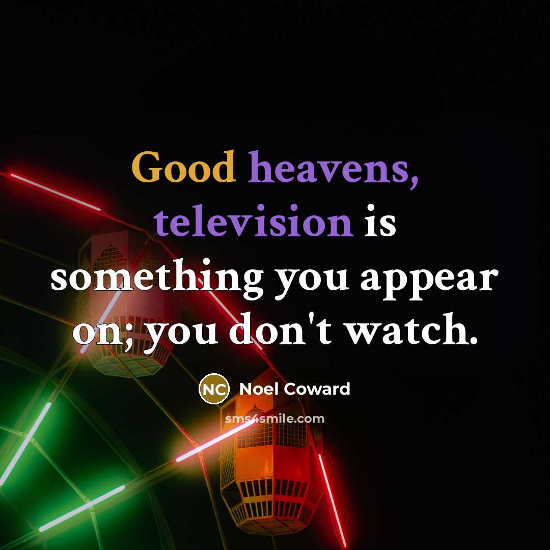 “Good heavens, television is something you appear on; you don't watch.” quote by Noel Coward