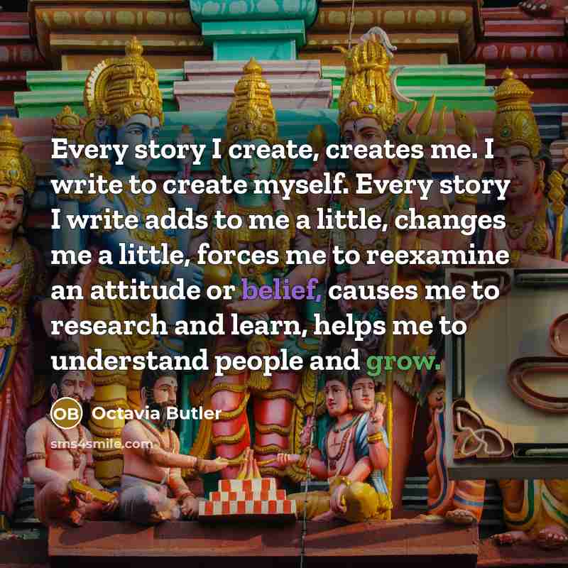 “Every story I create, creates me. I write to create…” quote by Octavia Butler