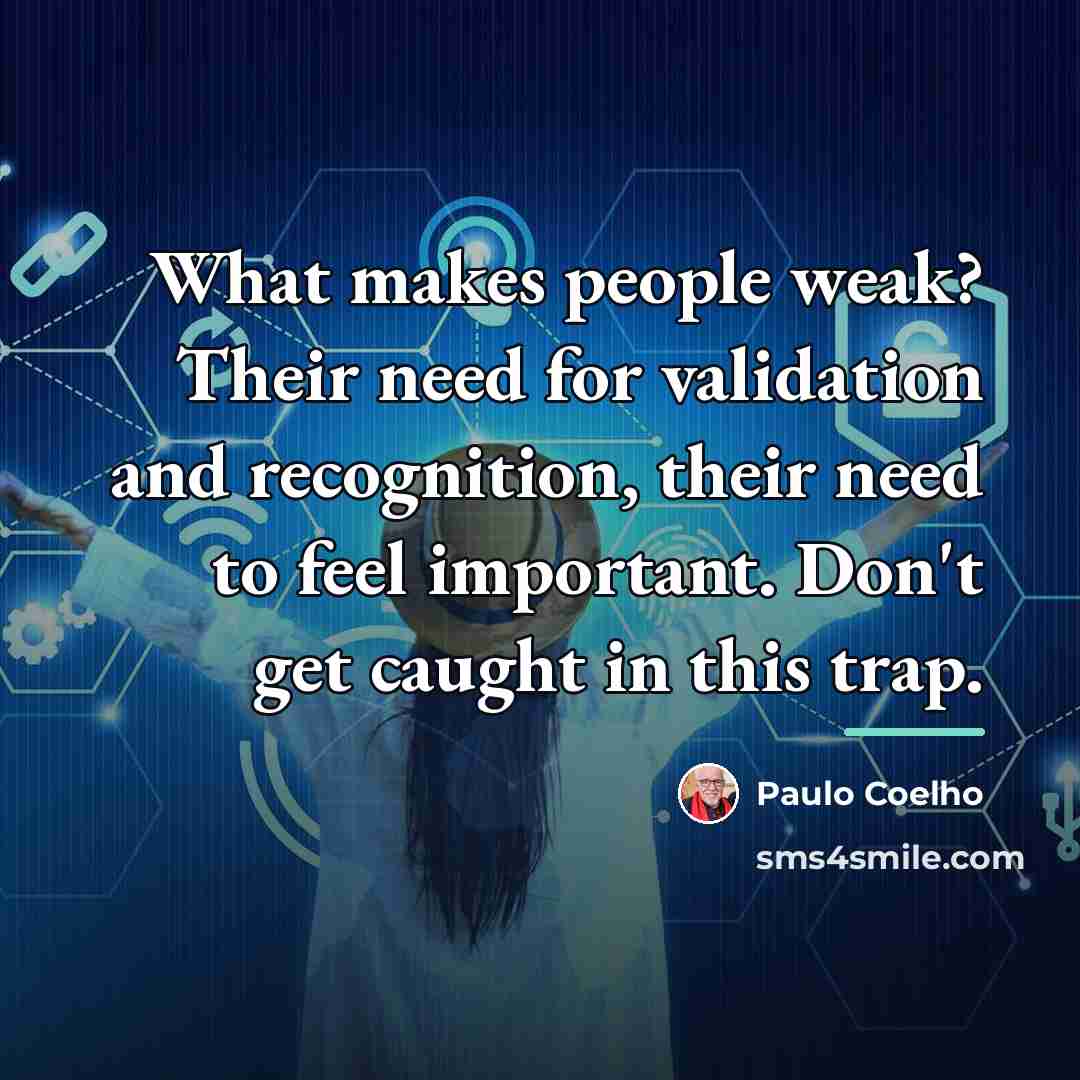 “What makes people weak? Their need for validation and recognition,…” quote by Paulo Coelho
