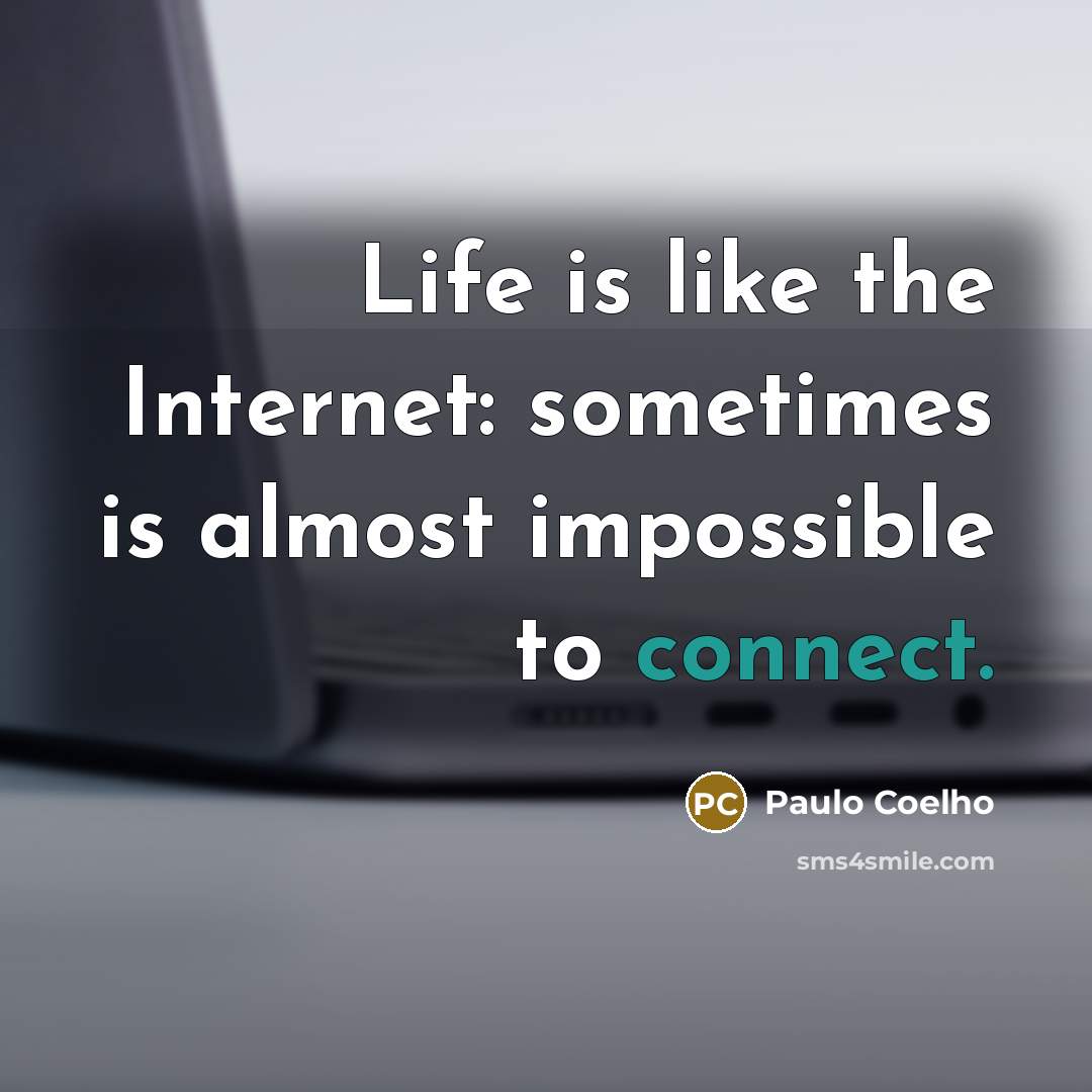 “Life is like the Internet: sometimes is almost impossible to connect.” quote by Paulo Coelho