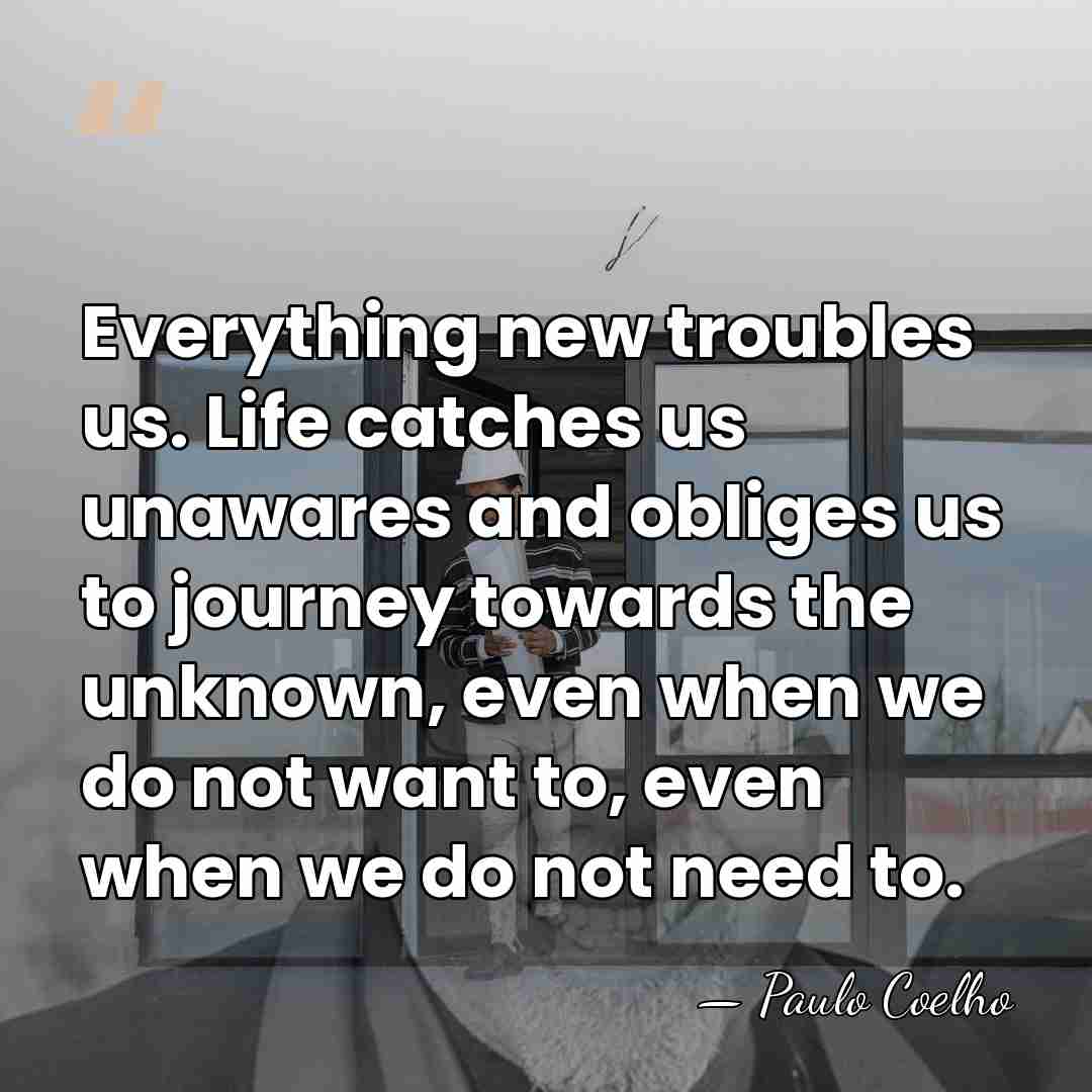 Everything new troubles us. Life catches us unawares and obliges us to&hellip; - Paulo Coelho