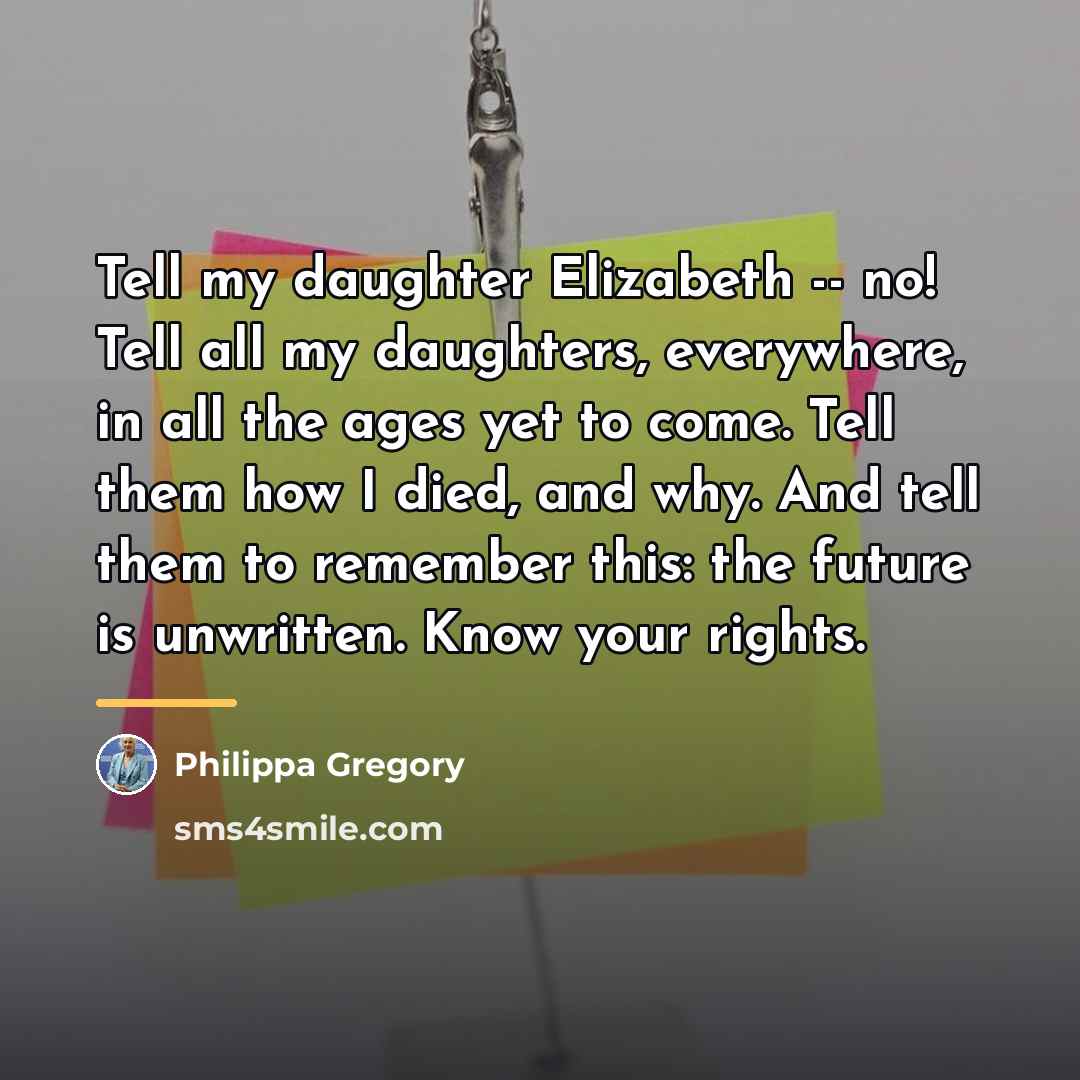 “Tell my daughter Elizabeth -- no! Tell all my daughters,…” quote by Philippa Gregory