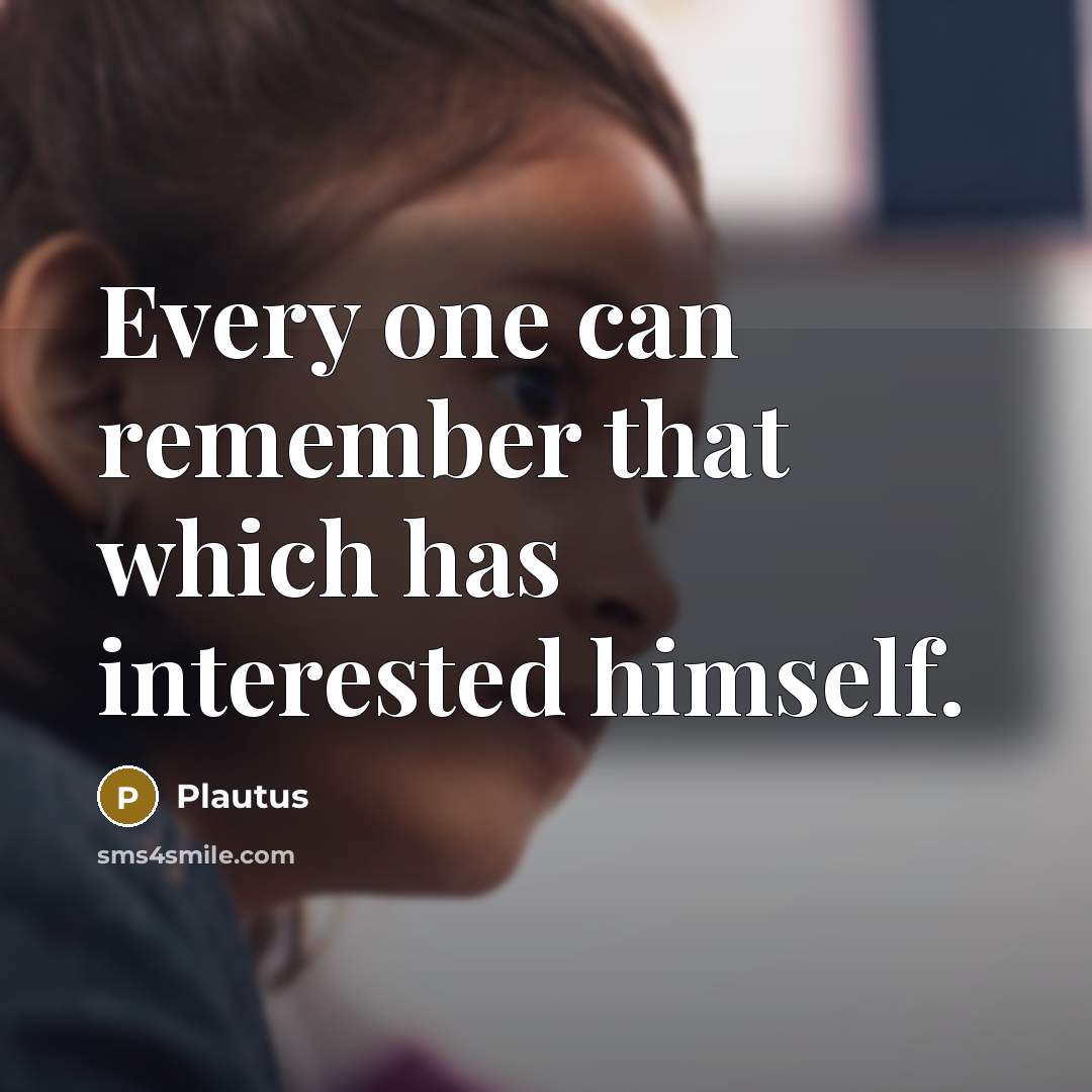 “Every one can remember that which has interested himself.” quote by Plautus