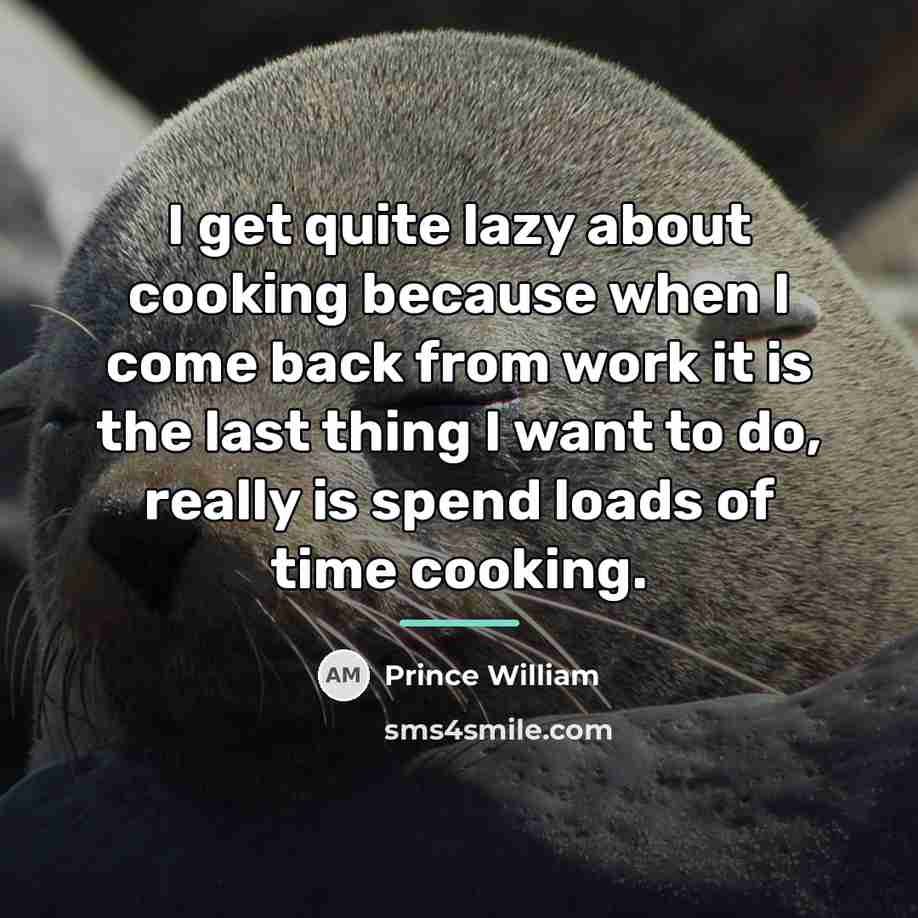 “I get quite lazy about cooking because when I come…” quote by Prince William