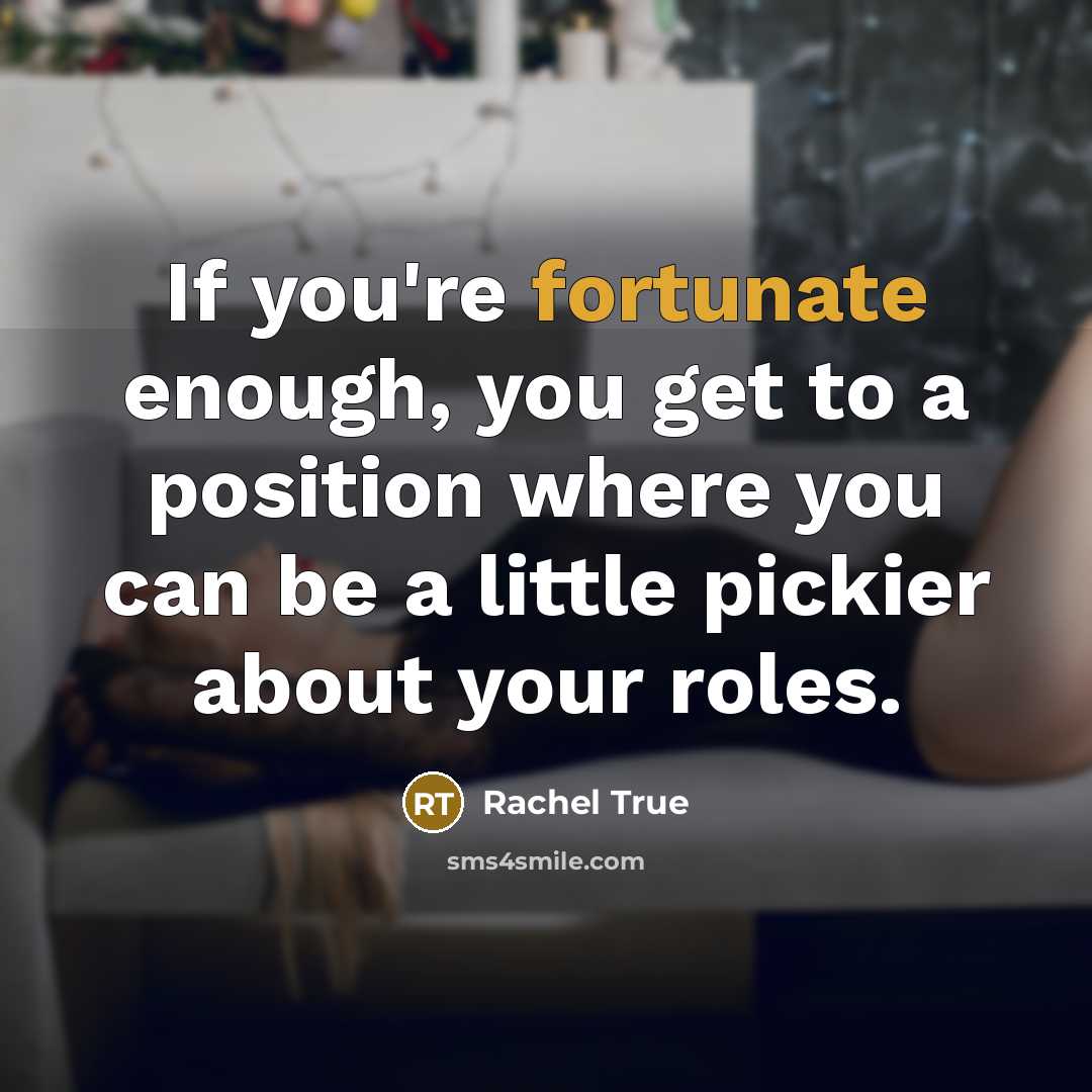 “If you're fortunate enough, you get to a position where…” quote by Rachel True