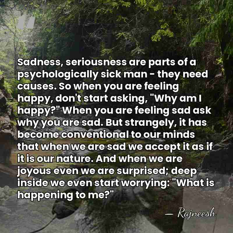 Sadness, seriousness are parts of a psychologically sick man - they need&hellip; - Rajneesh