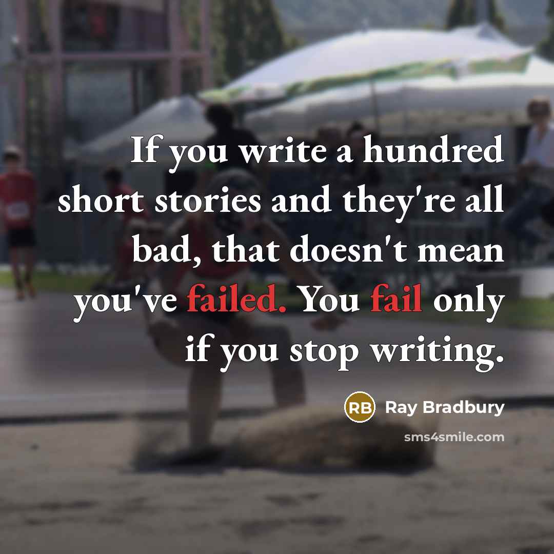 “If you write a hundred short stories and they're all bad, that doesn't mean you've failed. You fail only if you stop writing.” quote by Ray Bradbury