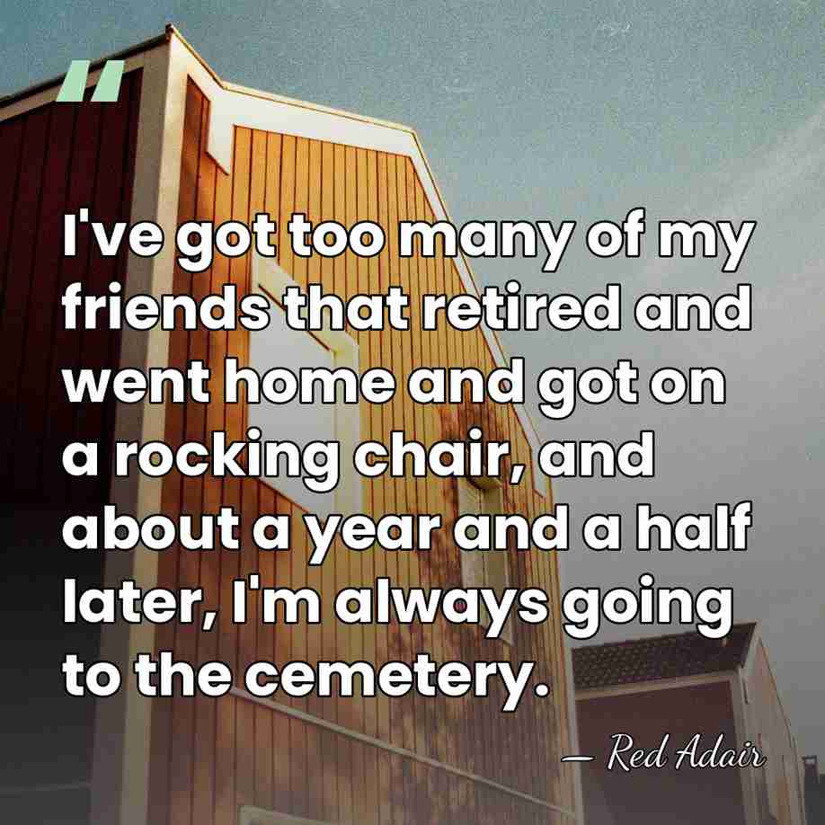 I've got too many of my friends that retired and went home&hellip; - Red Adair