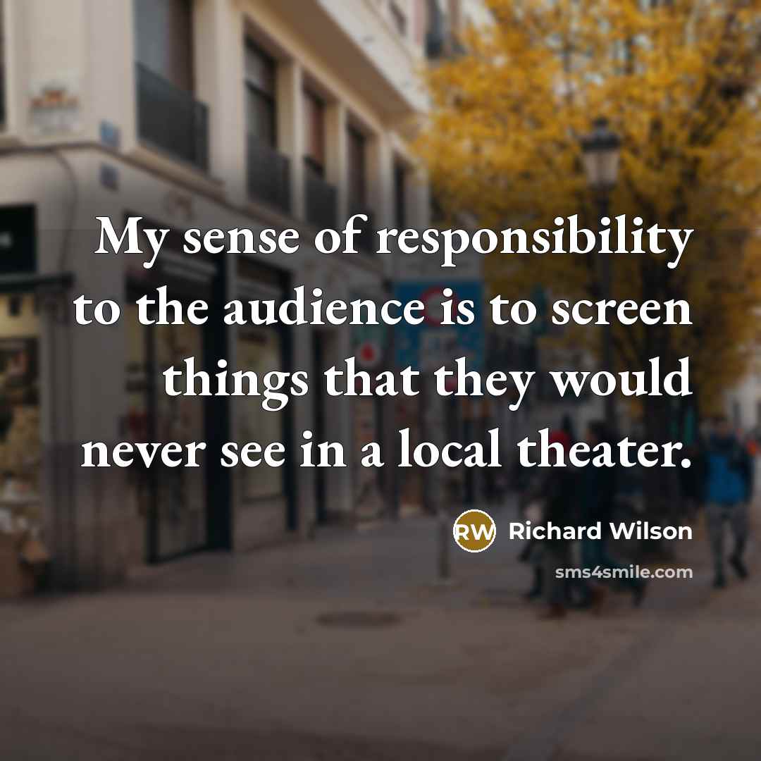 “My sense of responsibility to the audience is to screen…” quote by Richard Wilson