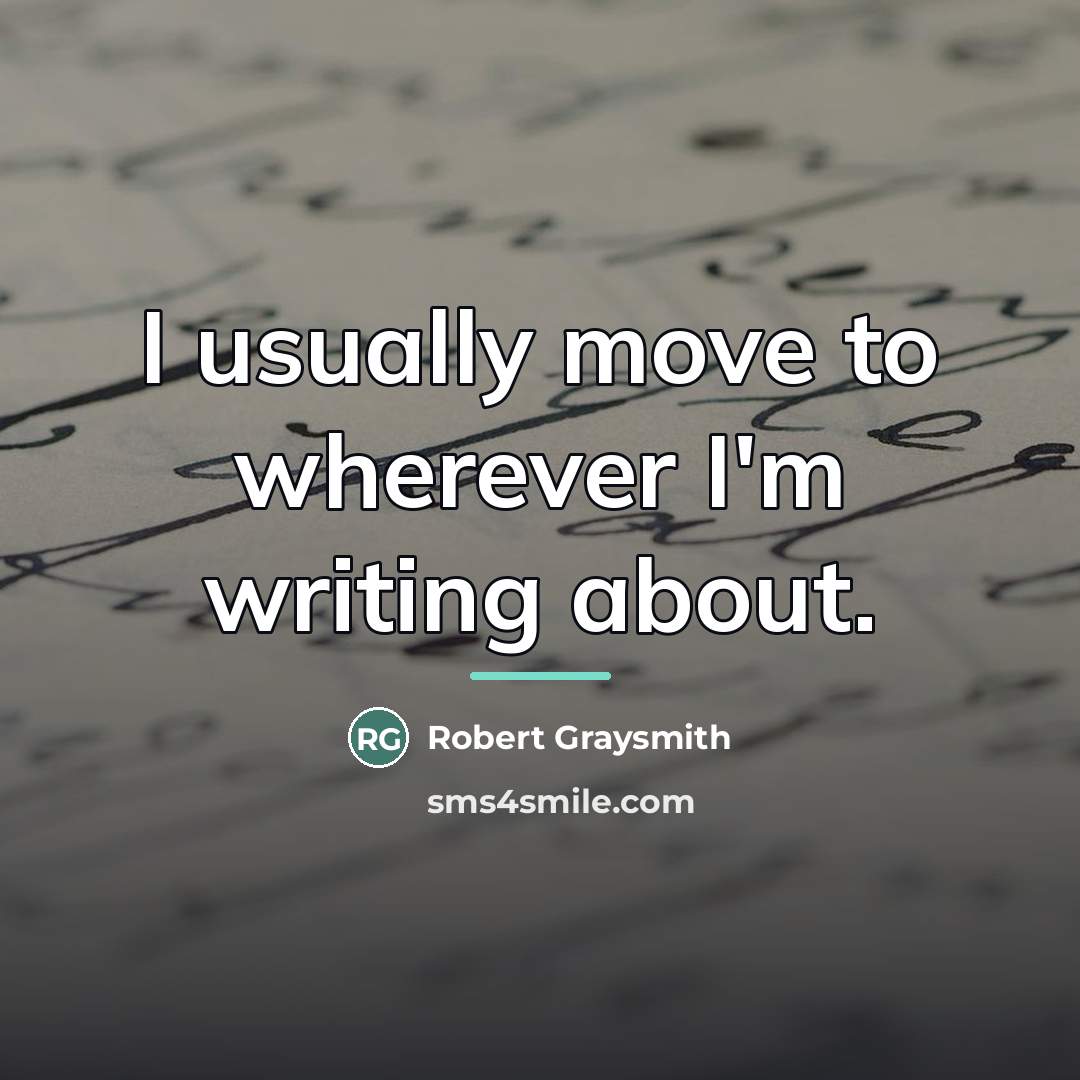 “I usually move to wherever I'm writing about.…” quote by Robert Graysmith