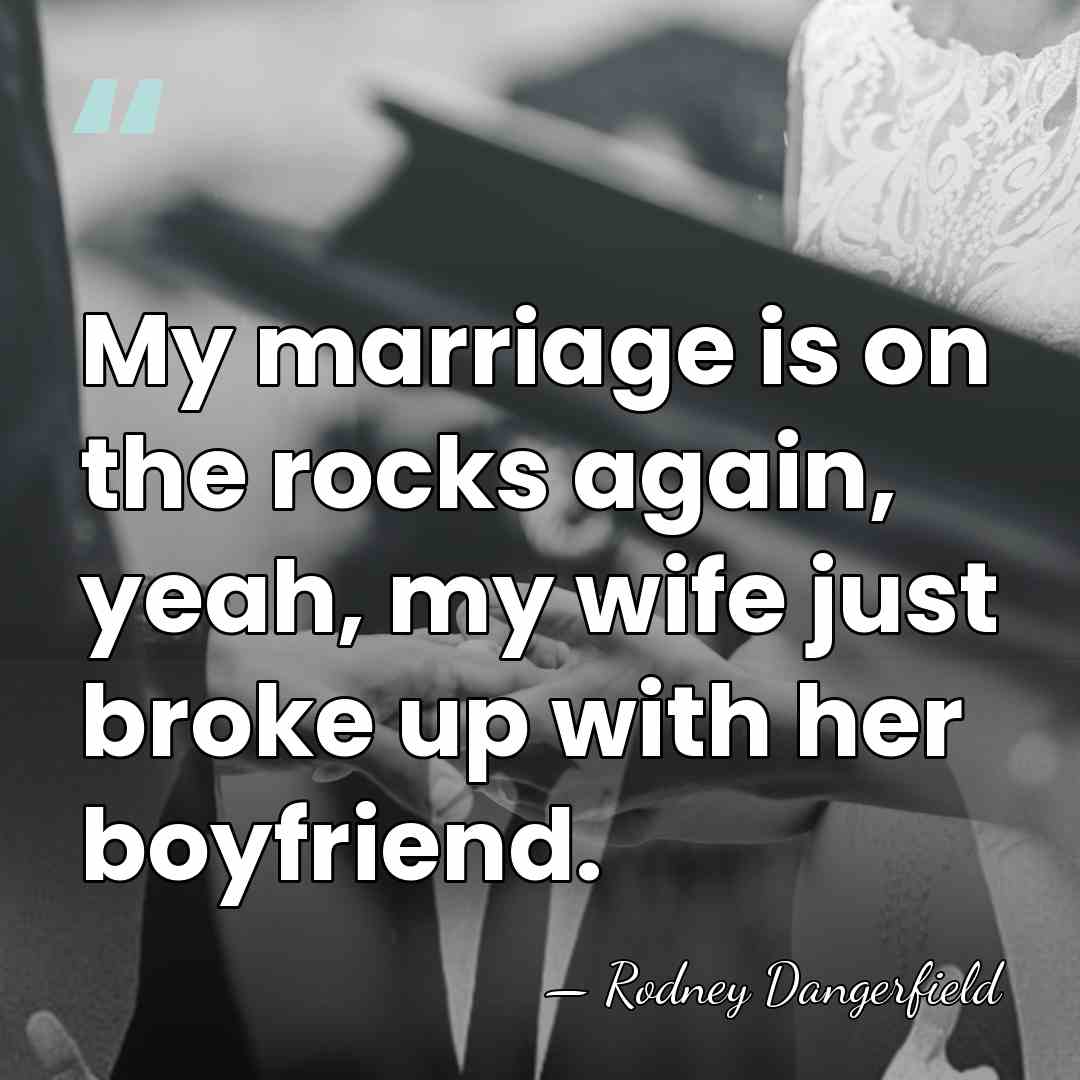 My marriage is on the rocks again, yeah, my wife just broke&hellip; - Rodney Dangerfield