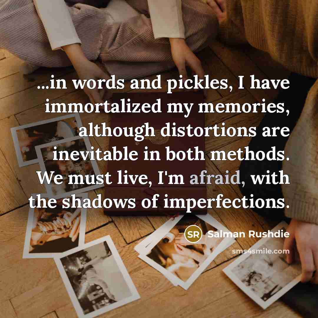 “...in words and pickles, I have immortalized my memories, although…” quote by Salman Rushdie
