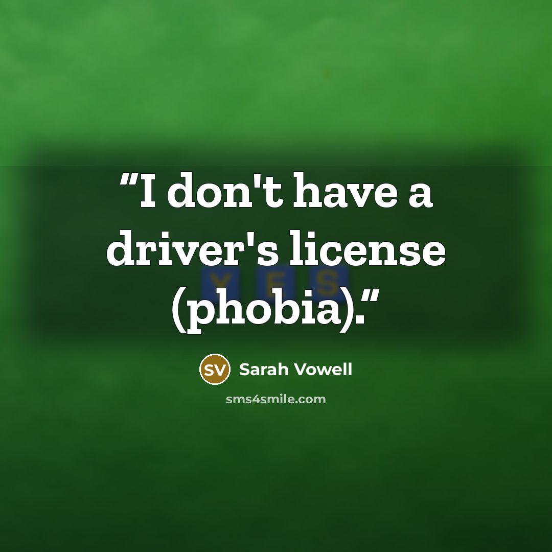 “I don't have a driver's license (phobia).” quote by Sarah Vowell