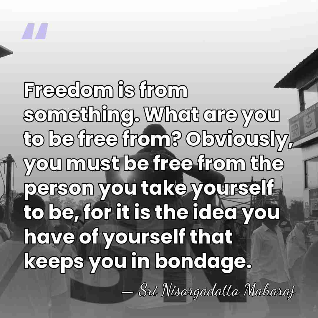 Freedom is from something. What are you to be free from? Obviously,&hellip; - Sri Nisargadatta Maharaj