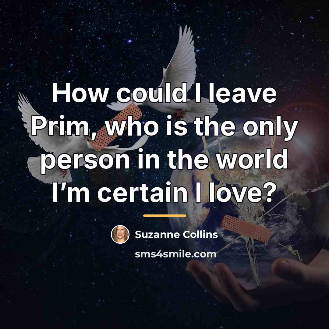 “How could I leave Prim, who is the only person…” quote by Suzanne Collins