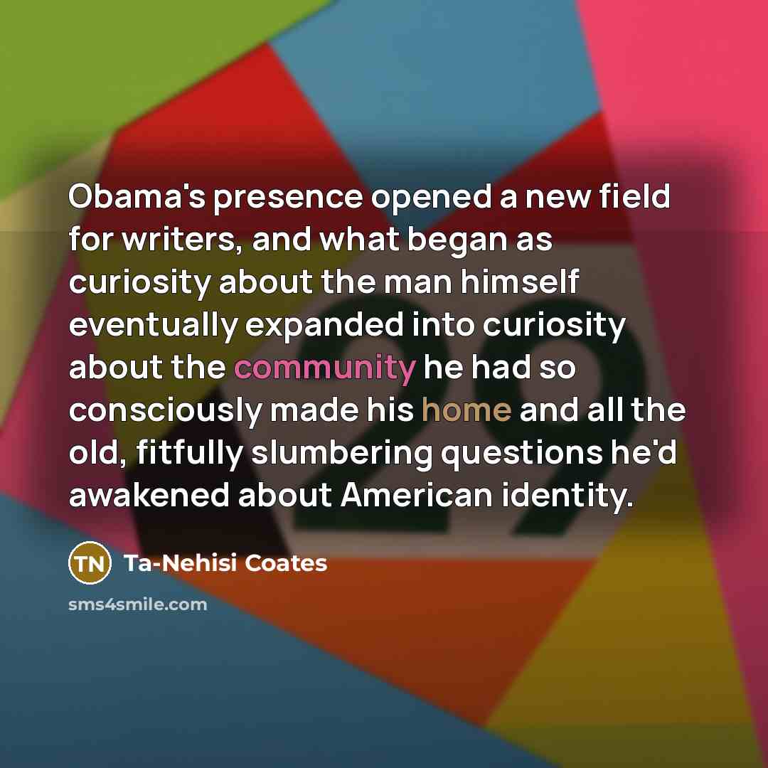 “Obama's presence opened a new field for writers, and what…” quote by Ta-Nehisi Coates