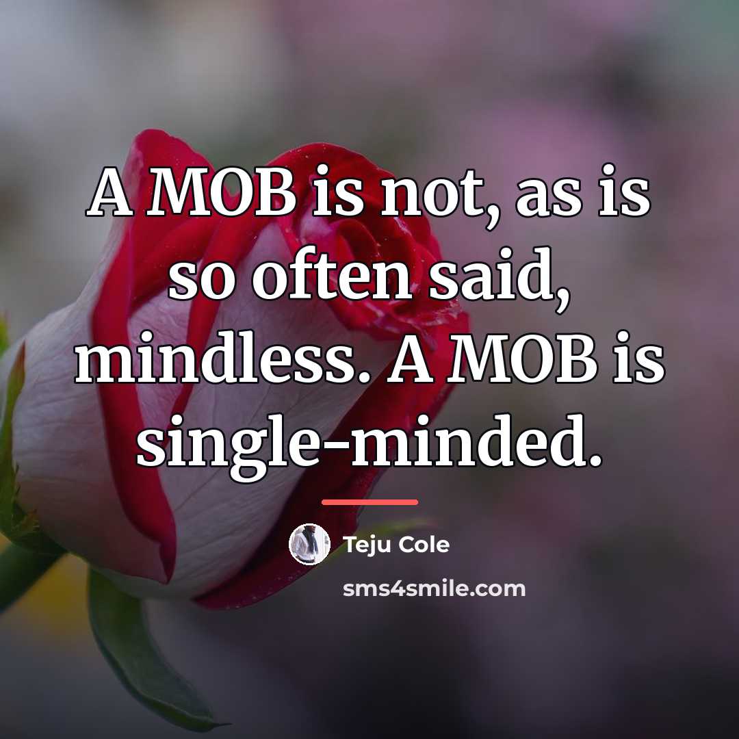 “A MOB is not, as is so often said, mindless.…” quote by Teju Cole