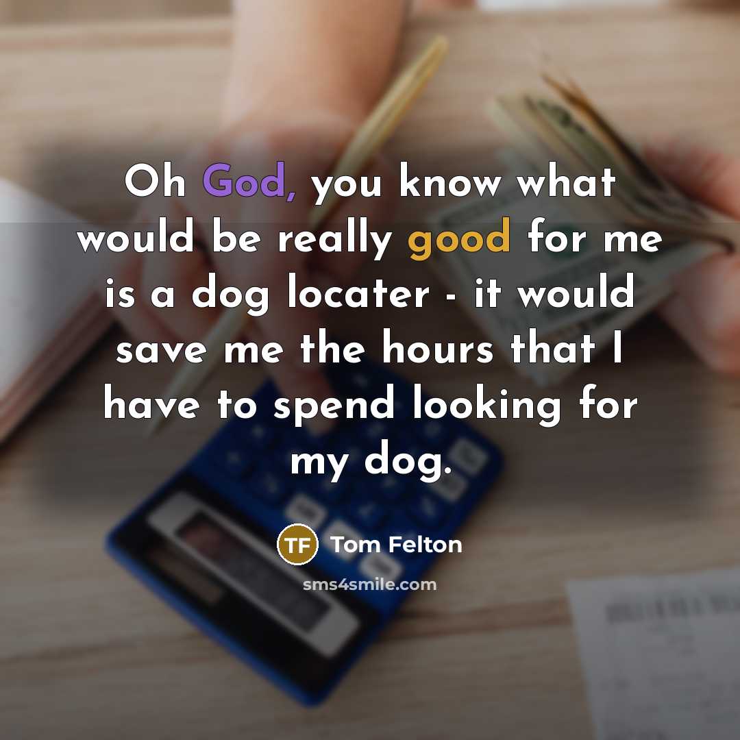 “Oh God, you know what would be really good for me is a dog locater - it would save me the hours that I have to spend looking for my dog.” quote by Tom Felton