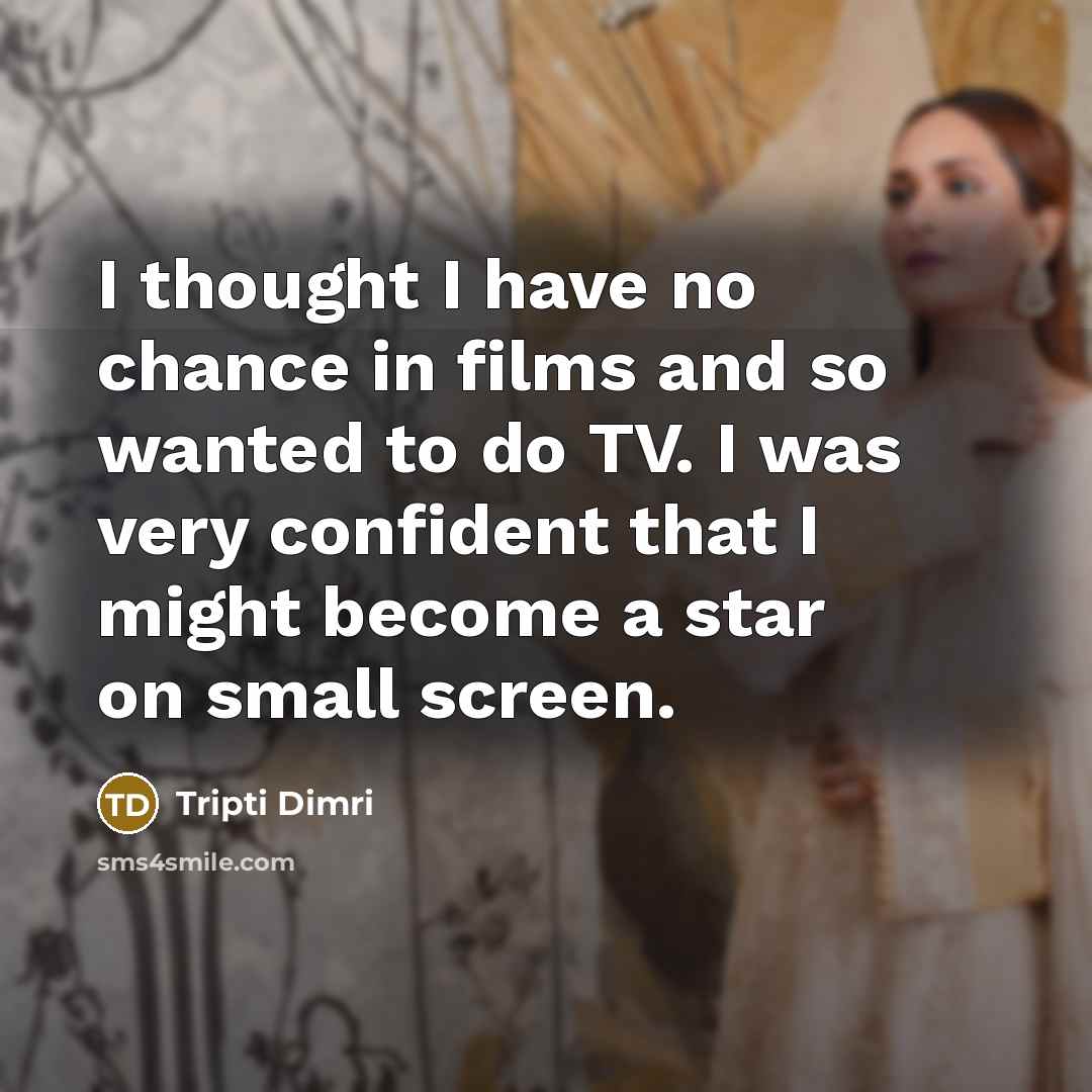 “I thought I have no chance in films and so…” quote by Tripti Dimri