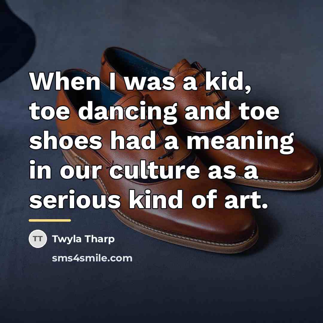 “When I was a kid, toe dancing and toe shoes…” quote by Twyla Tharp