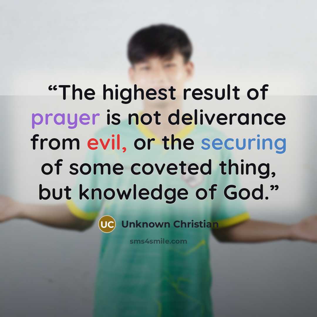 “The highest result of prayer is not deliverance from evil, or the securing of some coveted thing, but knowledge of God.” quote by Unknown Christian